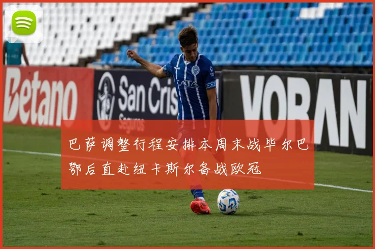 巴萨调整行程安排本周末战毕尔巴鄂后直赴纽卡斯尔备战欧冠