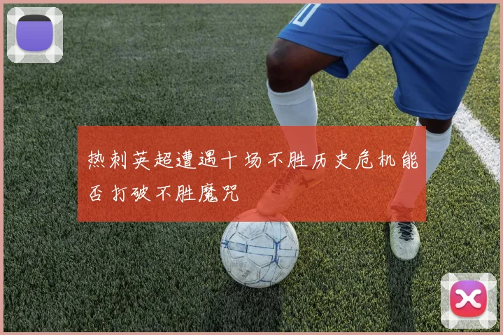 热刺英超遭遇十场不胜历史危机能否打破不胜魔咒