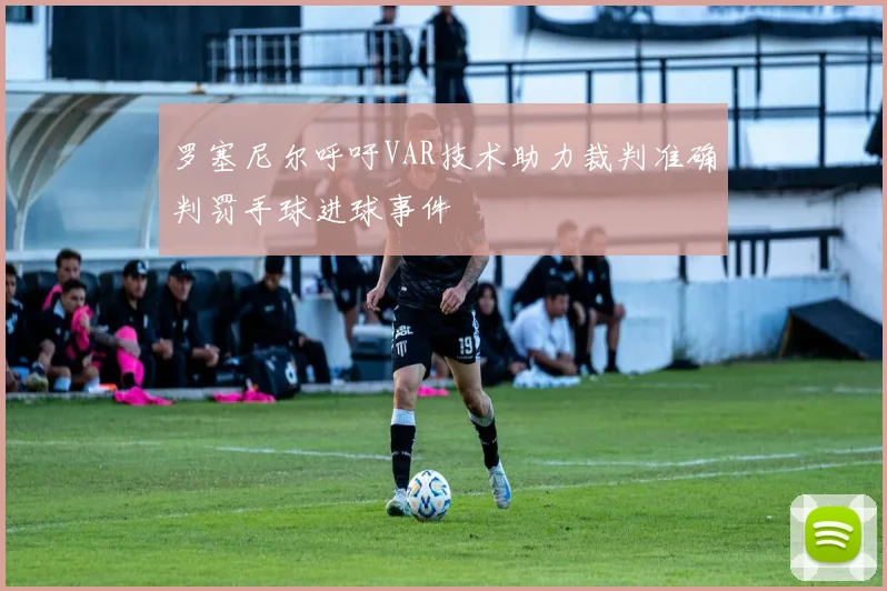 罗塞尼尔呼吁VAR技术助力裁判准确判罚手球进球事件