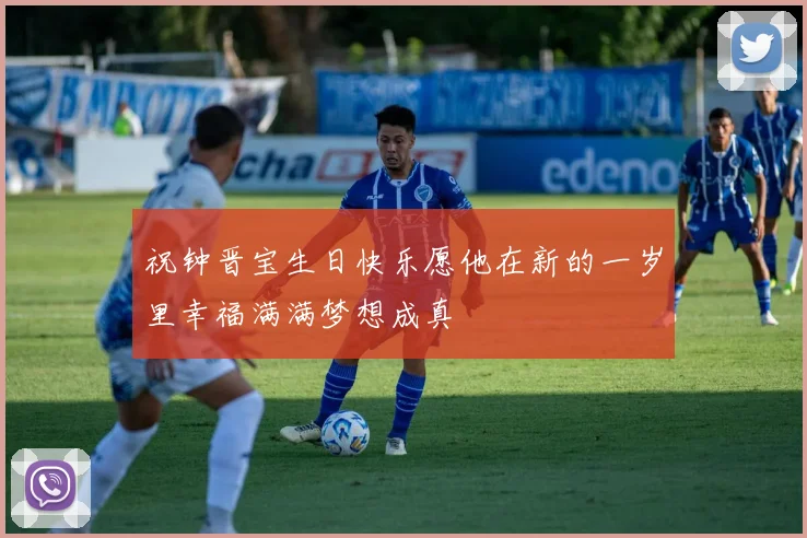 祝钟晋宝生日快乐愿他在新的一岁里幸福满满梦想成真