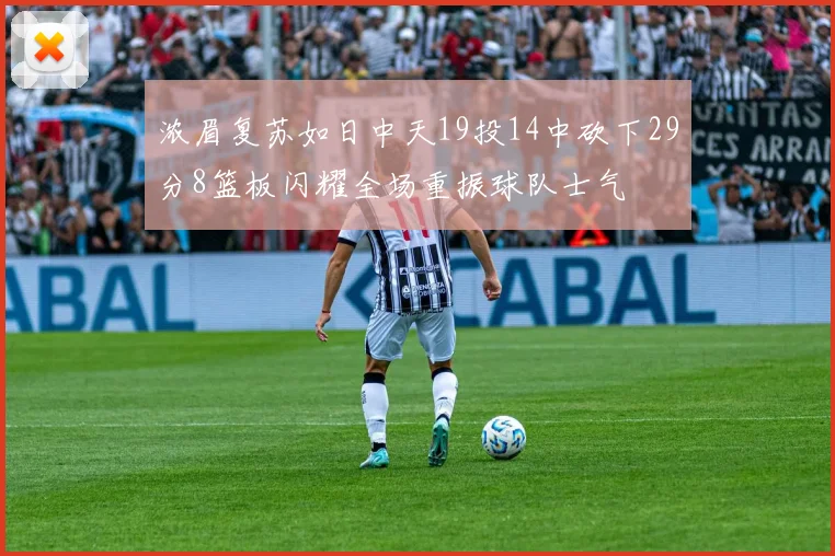 浓眉复苏如日中天19投14中砍下29分8篮板闪耀全场重振球队士气