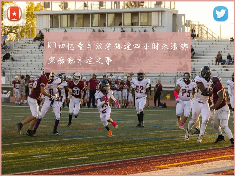 KD回忆童年放学路途四小时未遭绑架感慨幸运之事