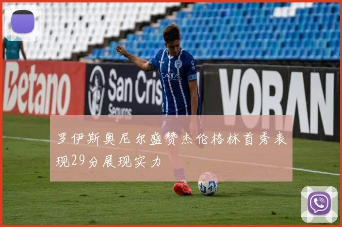 罗伊斯奥尼尔盛赞杰伦格林首秀表现29分展现实力