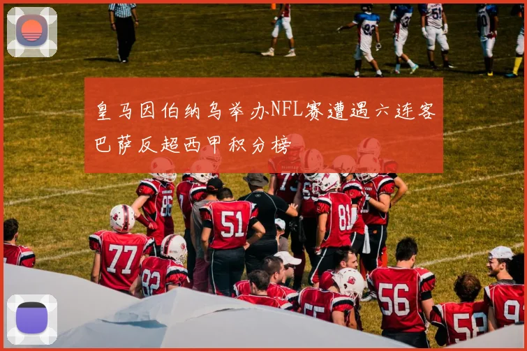皇马因伯纳乌举办NFL赛遭遇六连客巴萨反超西甲积分榜