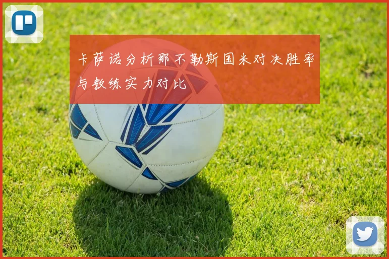 卡萨诺分析那不勒斯国米对决胜率与教练实力对比