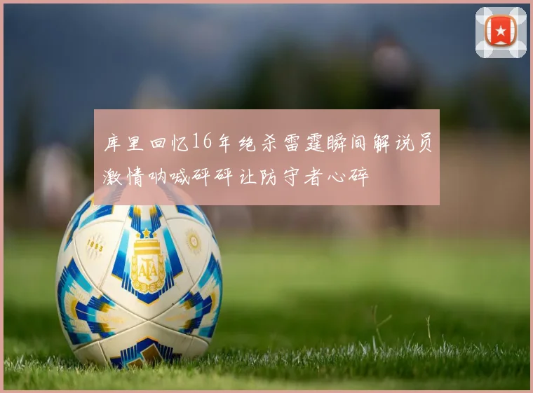 库里回忆16年绝杀雷霆瞬间解说员激情呐喊砰砰让防守者心碎
