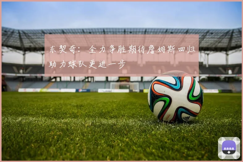 东契奇：全力争胜期待詹姆斯回归助力球队更进一步
