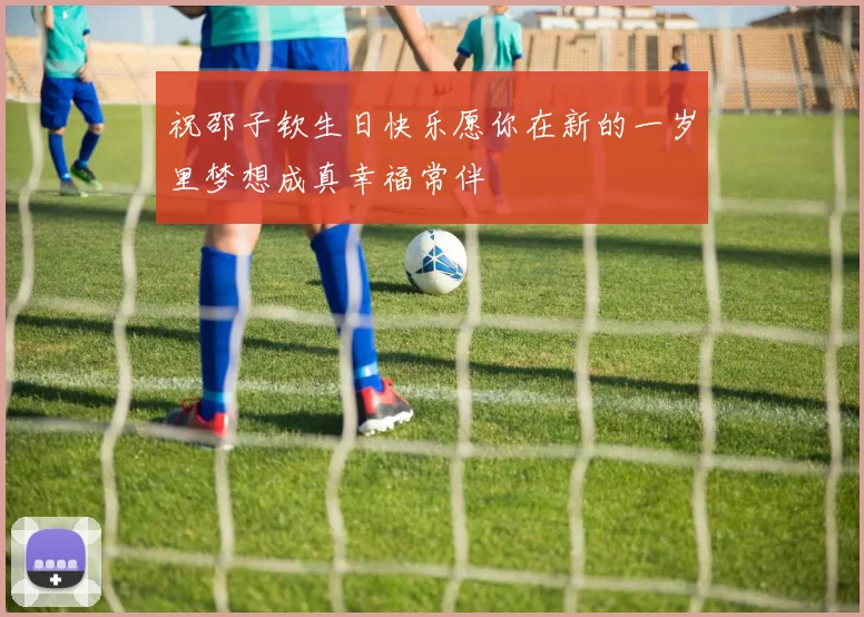 祝邵子钦生日快乐愿你在新的一岁里梦想成真幸福常伴
