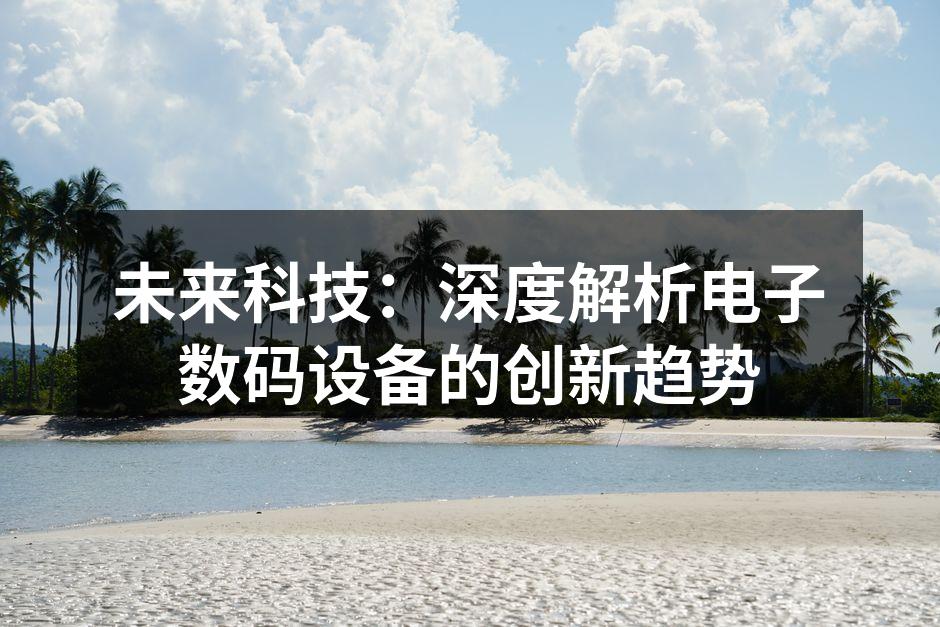 未来科技：深度解析电子数码设备的创新趋势