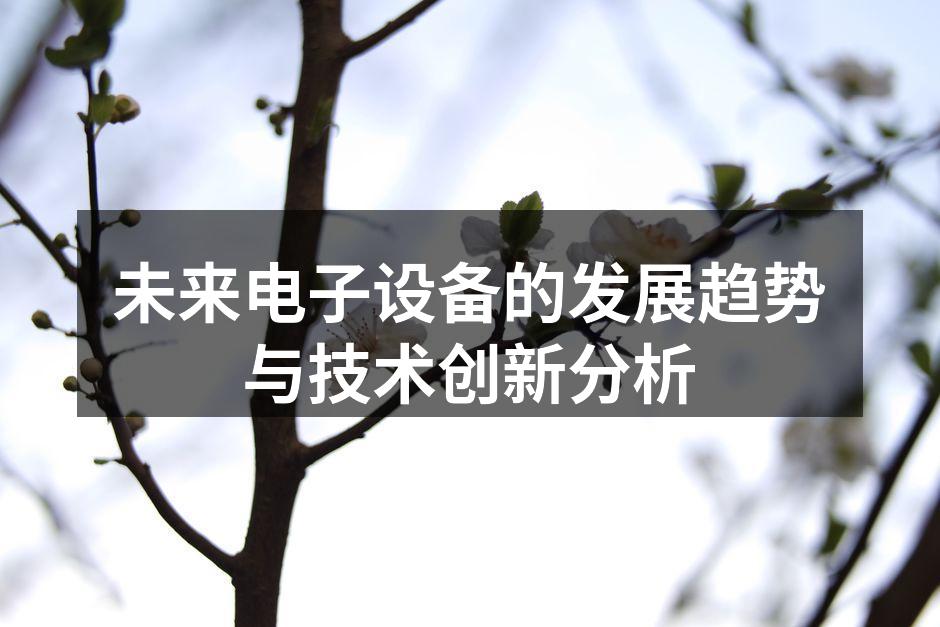 未来电子设备的发展趋势与技术创新分析