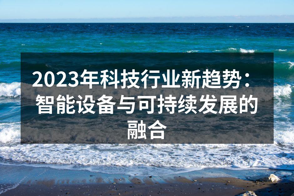 2023年科技行业新趋势：智能设备与可持续发展的融合