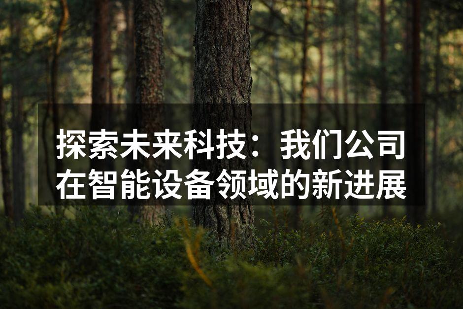 探索未来科技:我们公司在智能设备领域的新进展
