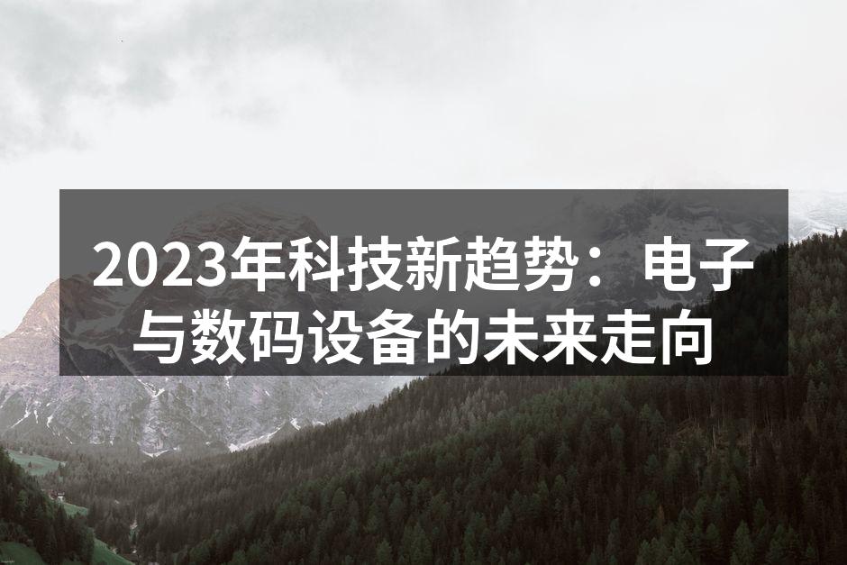 2023年科技新趋势：电子与数码设备的未来走向