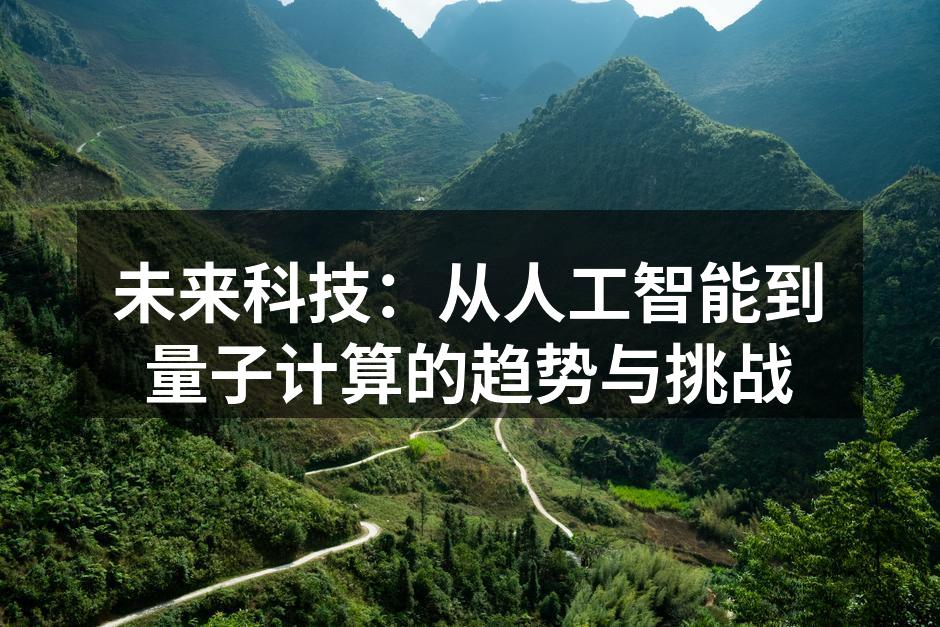 未来科技:从人工智能到量子计算的趋势与挑战